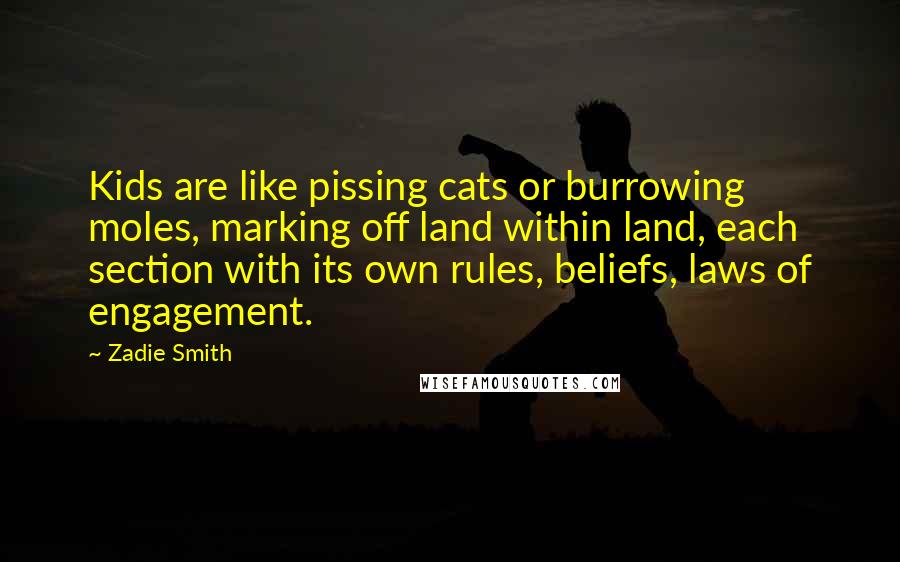 Zadie Smith Quotes: Kids are like pissing cats or burrowing moles, marking off land within land, each section with its own rules, beliefs, laws of engagement.