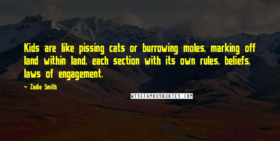 Zadie Smith Quotes: Kids are like pissing cats or burrowing moles, marking off land within land, each section with its own rules, beliefs, laws of engagement.