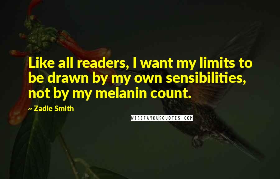Zadie Smith Quotes: Like all readers, I want my limits to be drawn by my own sensibilities, not by my melanin count.