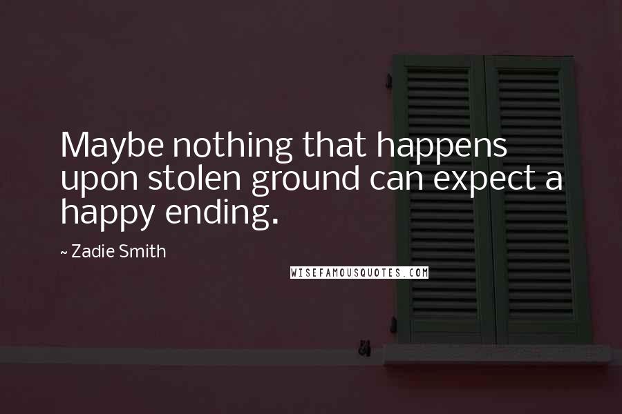 Zadie Smith Quotes: Maybe nothing that happens upon stolen ground can expect a happy ending.