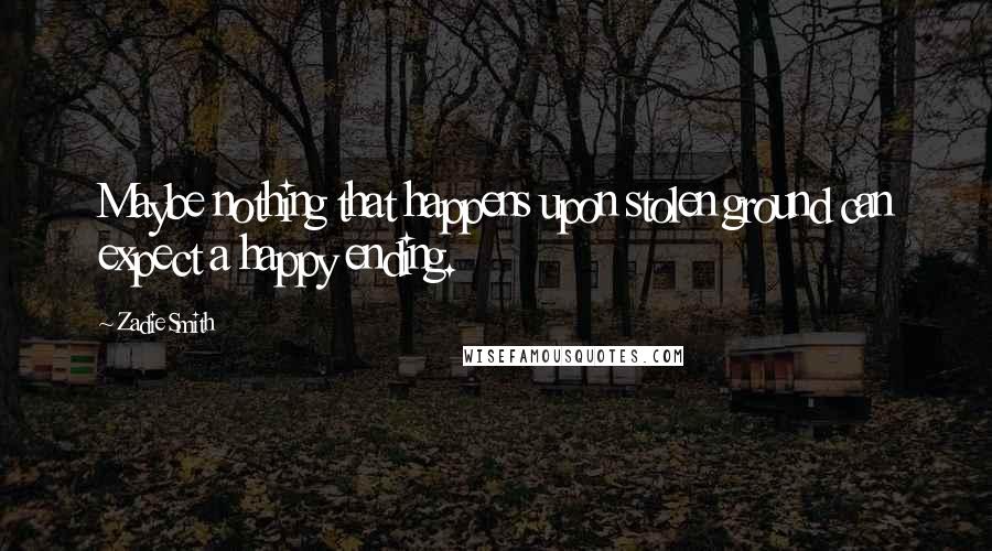 Zadie Smith Quotes: Maybe nothing that happens upon stolen ground can expect a happy ending.