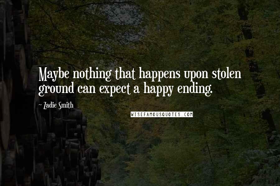 Zadie Smith Quotes: Maybe nothing that happens upon stolen ground can expect a happy ending.