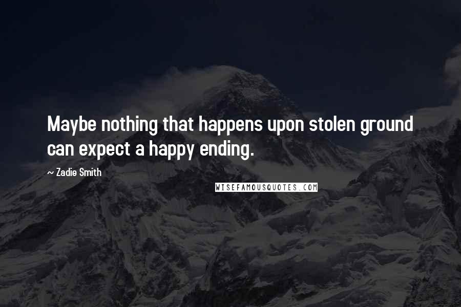 Zadie Smith Quotes: Maybe nothing that happens upon stolen ground can expect a happy ending.