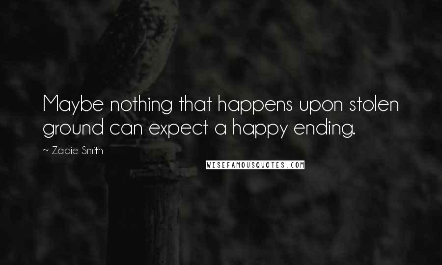 Zadie Smith Quotes: Maybe nothing that happens upon stolen ground can expect a happy ending.