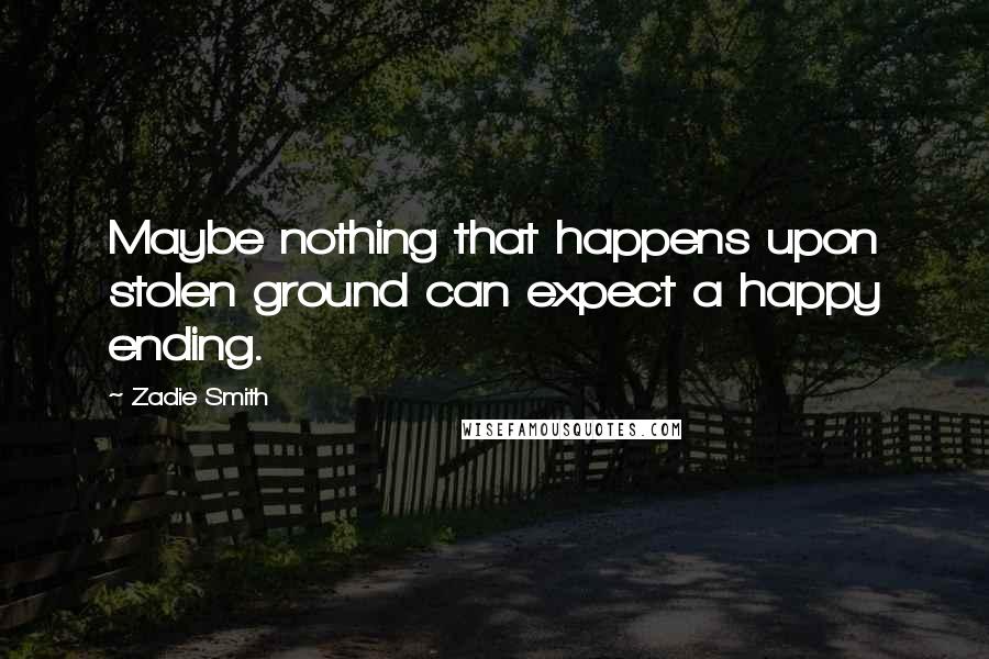 Zadie Smith Quotes: Maybe nothing that happens upon stolen ground can expect a happy ending.