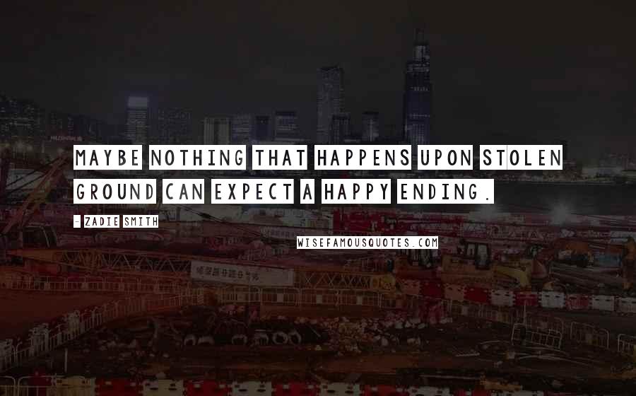 Zadie Smith Quotes: Maybe nothing that happens upon stolen ground can expect a happy ending.