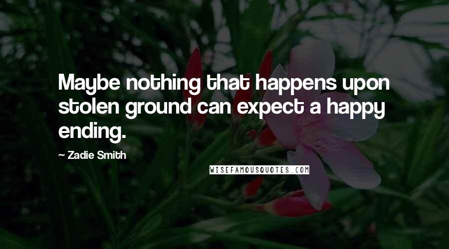 Zadie Smith Quotes: Maybe nothing that happens upon stolen ground can expect a happy ending.