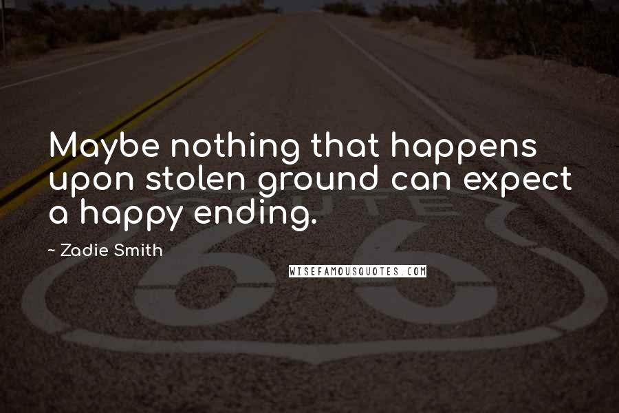 Zadie Smith Quotes: Maybe nothing that happens upon stolen ground can expect a happy ending.