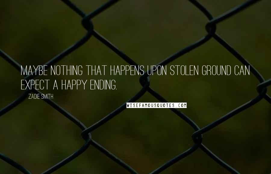 Zadie Smith Quotes: Maybe nothing that happens upon stolen ground can expect a happy ending.