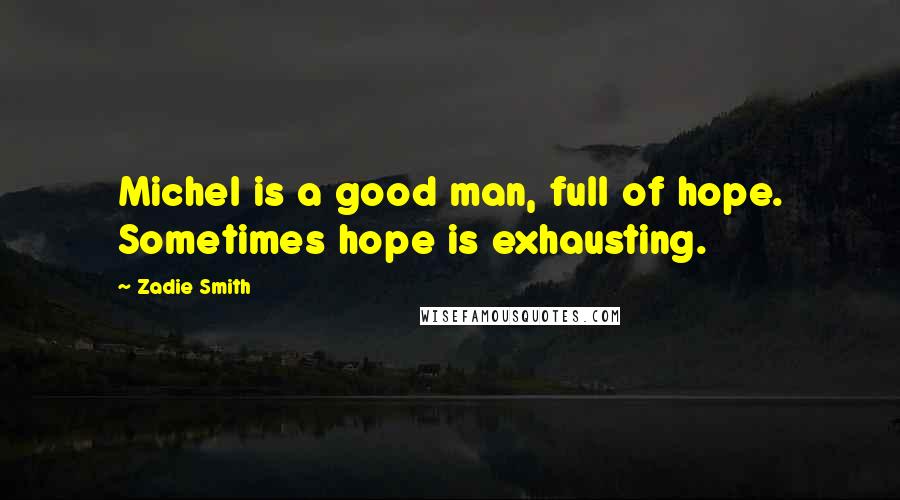 Zadie Smith Quotes: Michel is a good man, full of hope. Sometimes hope is exhausting.