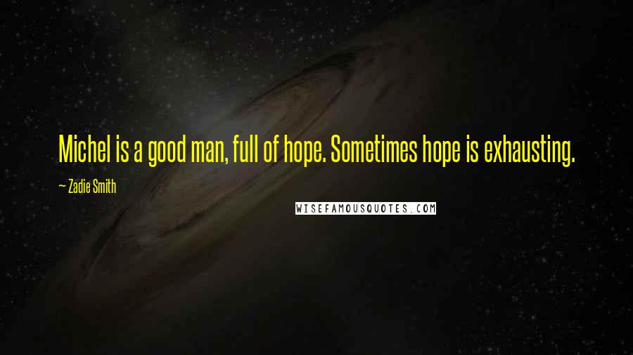 Zadie Smith Quotes: Michel is a good man, full of hope. Sometimes hope is exhausting.