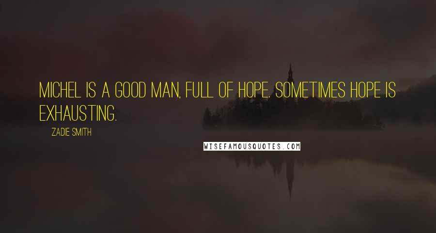 Zadie Smith Quotes: Michel is a good man, full of hope. Sometimes hope is exhausting.