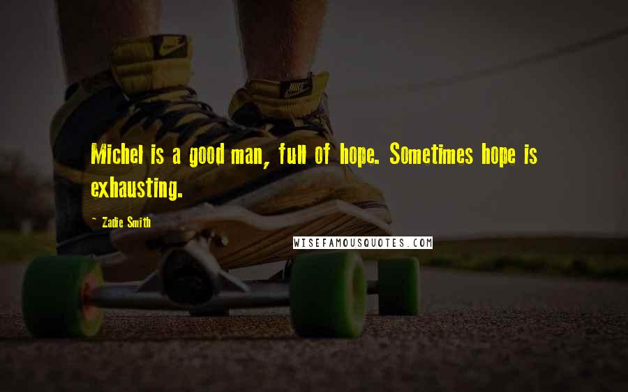 Zadie Smith Quotes: Michel is a good man, full of hope. Sometimes hope is exhausting.