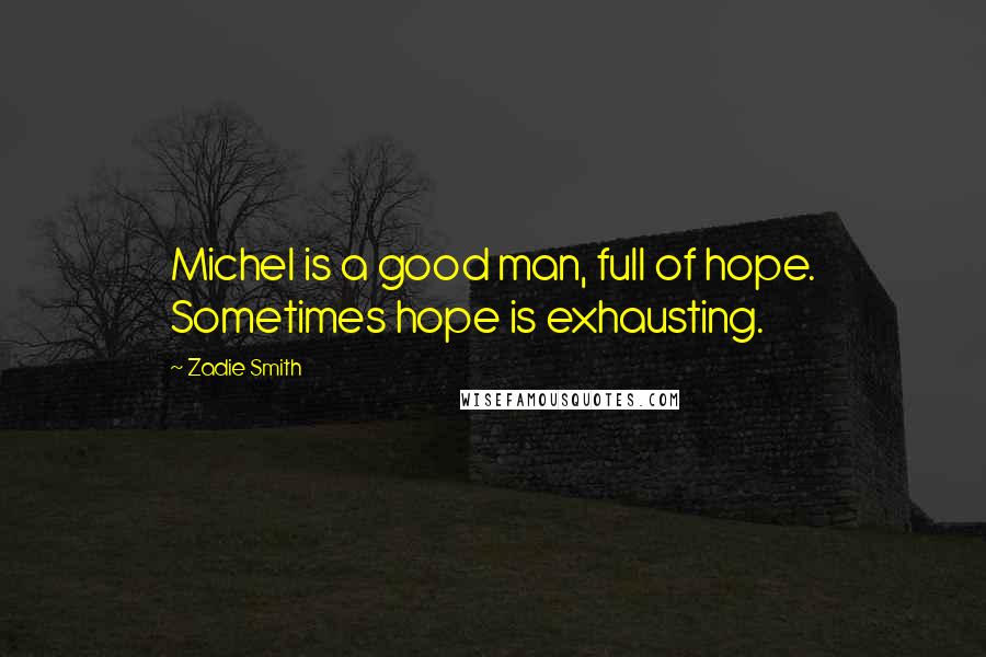 Zadie Smith Quotes: Michel is a good man, full of hope. Sometimes hope is exhausting.