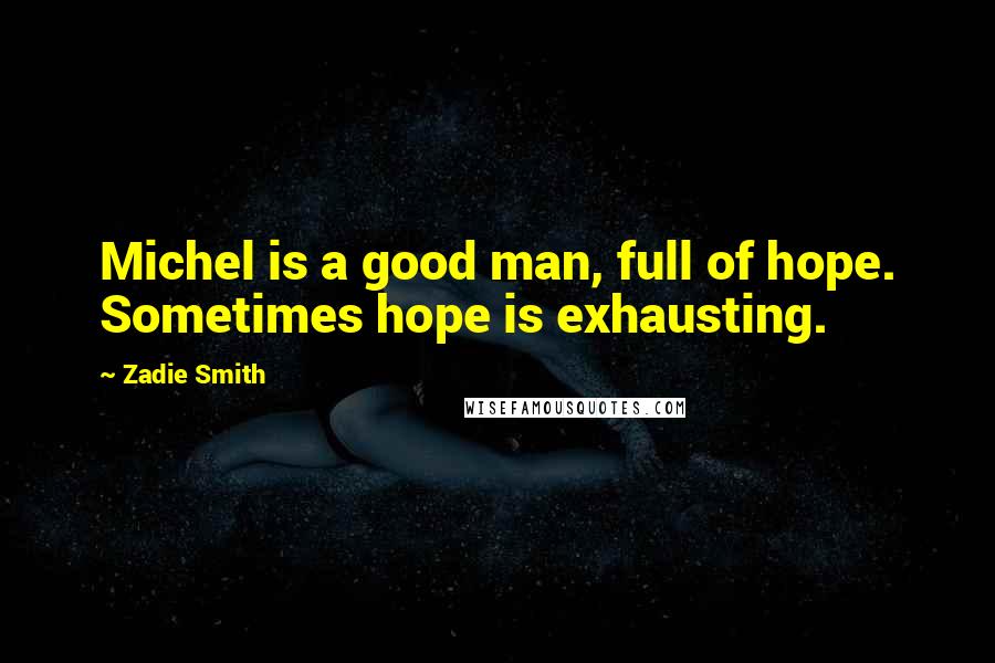 Zadie Smith Quotes: Michel is a good man, full of hope. Sometimes hope is exhausting.