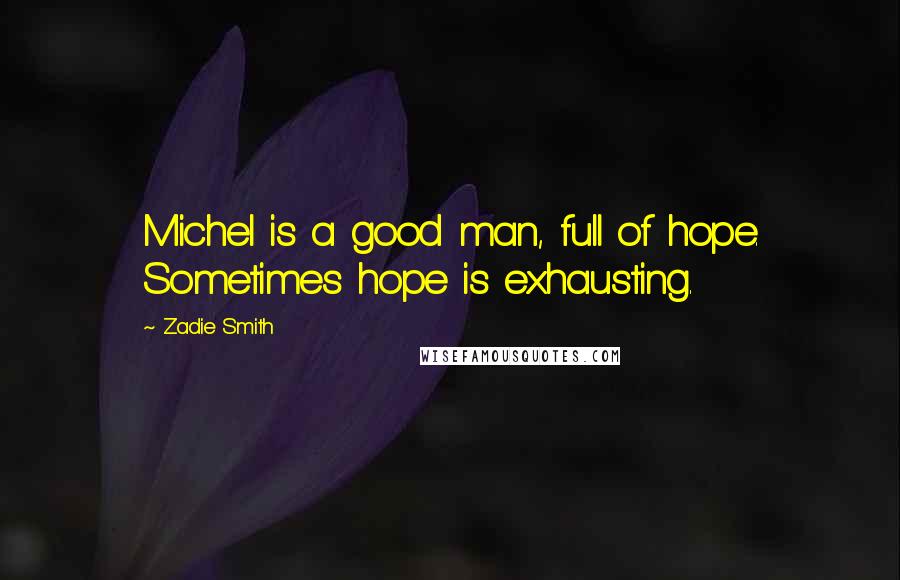 Zadie Smith Quotes: Michel is a good man, full of hope. Sometimes hope is exhausting.