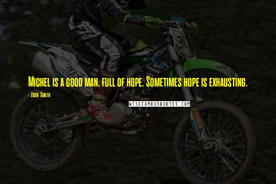 Zadie Smith Quotes: Michel is a good man, full of hope. Sometimes hope is exhausting.