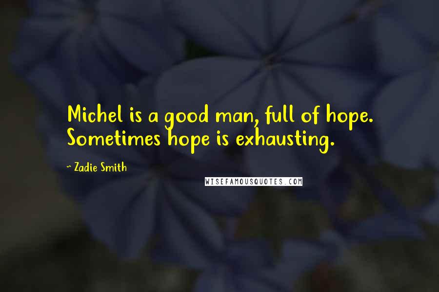 Zadie Smith Quotes: Michel is a good man, full of hope. Sometimes hope is exhausting.