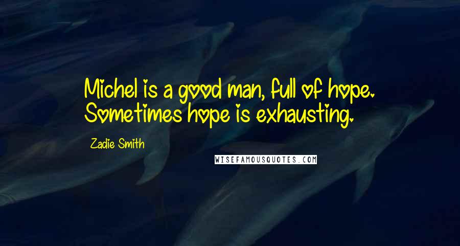 Zadie Smith Quotes: Michel is a good man, full of hope. Sometimes hope is exhausting.