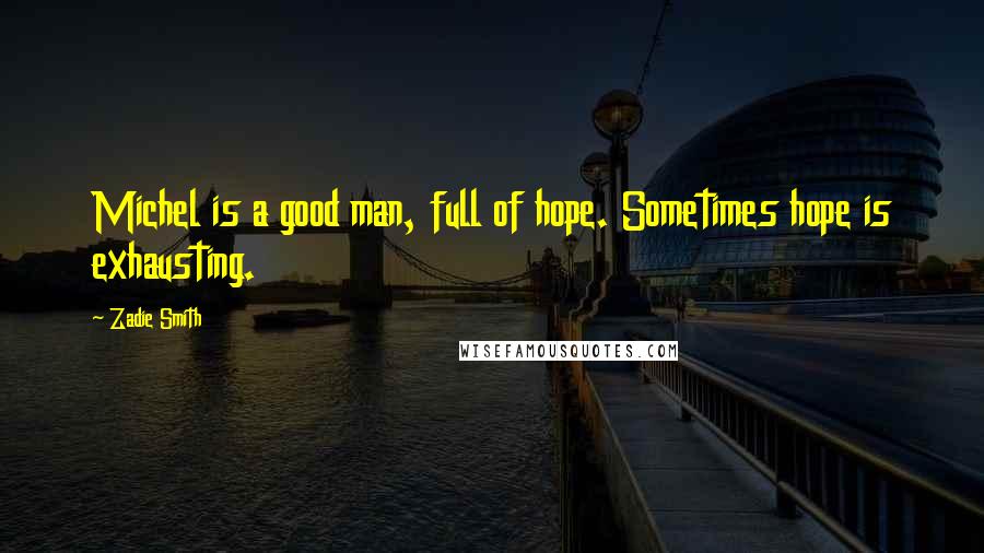 Zadie Smith Quotes: Michel is a good man, full of hope. Sometimes hope is exhausting.