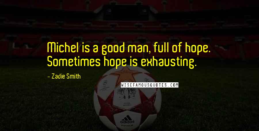 Zadie Smith Quotes: Michel is a good man, full of hope. Sometimes hope is exhausting.