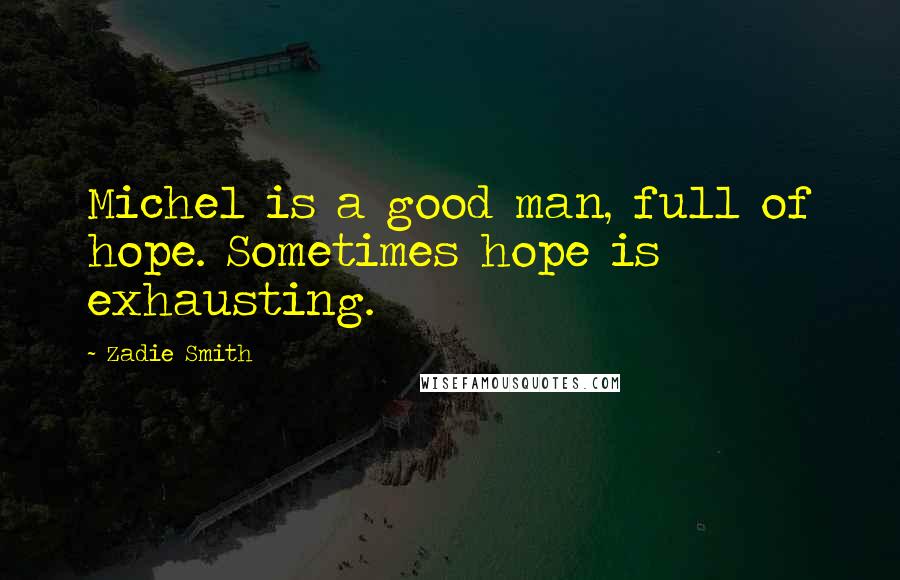 Zadie Smith Quotes: Michel is a good man, full of hope. Sometimes hope is exhausting.
