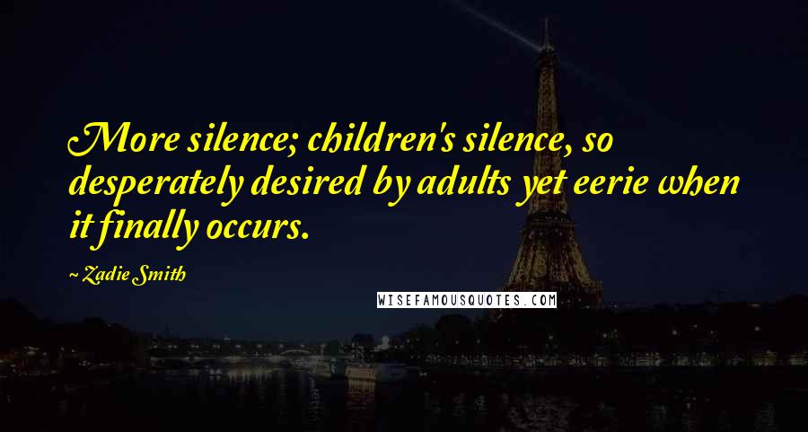 Zadie Smith Quotes: More silence; children's silence, so desperately desired by adults yet eerie when it finally occurs.