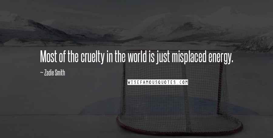 Zadie Smith Quotes: Most of the cruelty in the world is just misplaced energy.
