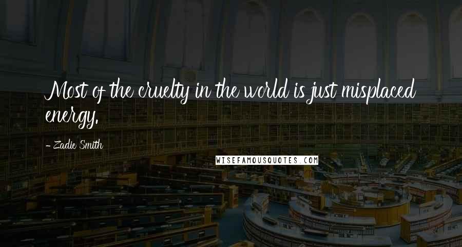 Zadie Smith Quotes: Most of the cruelty in the world is just misplaced energy.