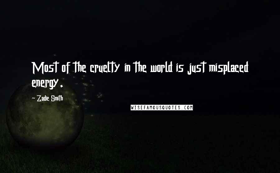 Zadie Smith Quotes: Most of the cruelty in the world is just misplaced energy.