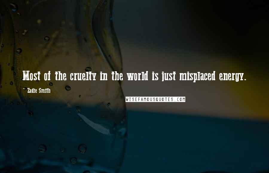 Zadie Smith Quotes: Most of the cruelty in the world is just misplaced energy.