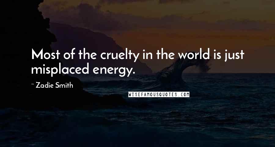 Zadie Smith Quotes: Most of the cruelty in the world is just misplaced energy.