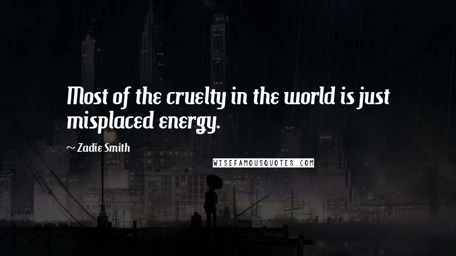 Zadie Smith Quotes: Most of the cruelty in the world is just misplaced energy.