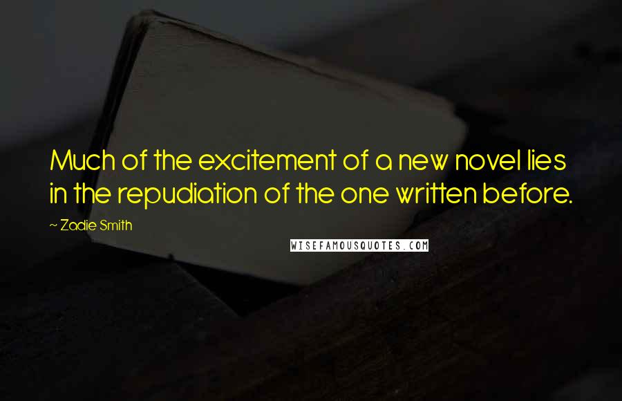 Zadie Smith Quotes: Much of the excitement of a new novel lies in the repudiation of the one written before.