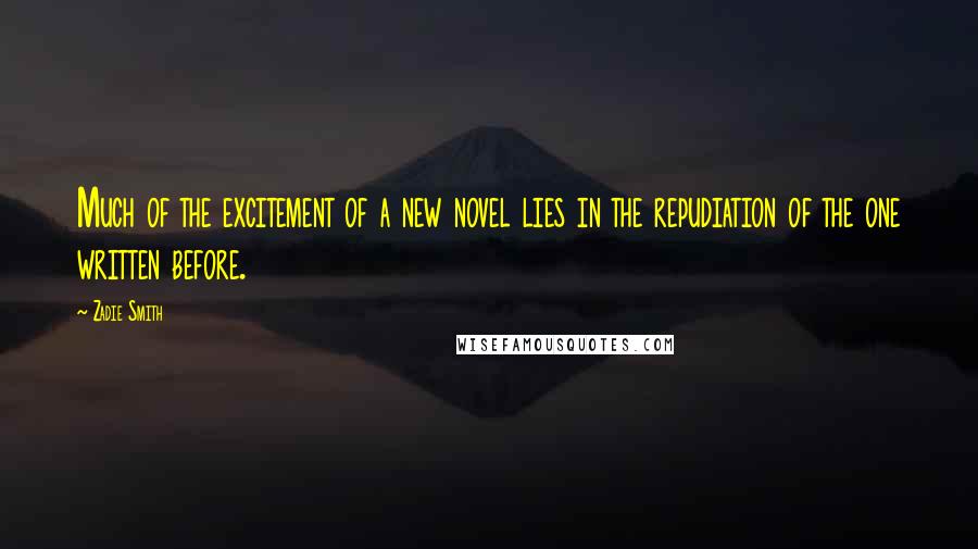 Zadie Smith Quotes: Much of the excitement of a new novel lies in the repudiation of the one written before.