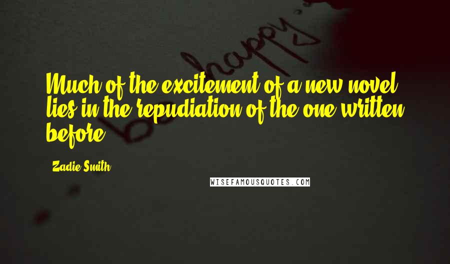 Zadie Smith Quotes: Much of the excitement of a new novel lies in the repudiation of the one written before.