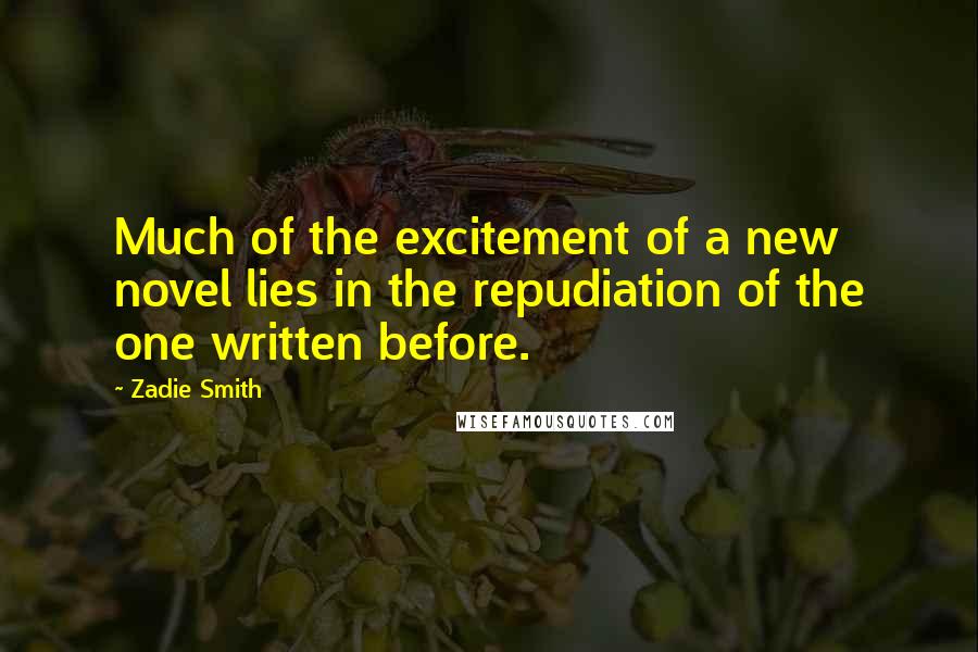 Zadie Smith Quotes: Much of the excitement of a new novel lies in the repudiation of the one written before.