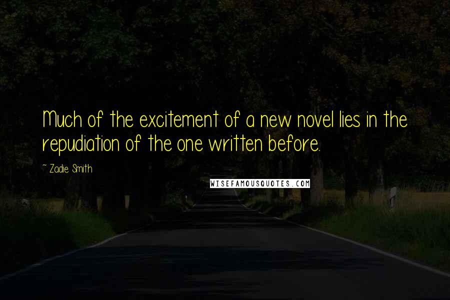 Zadie Smith Quotes: Much of the excitement of a new novel lies in the repudiation of the one written before.