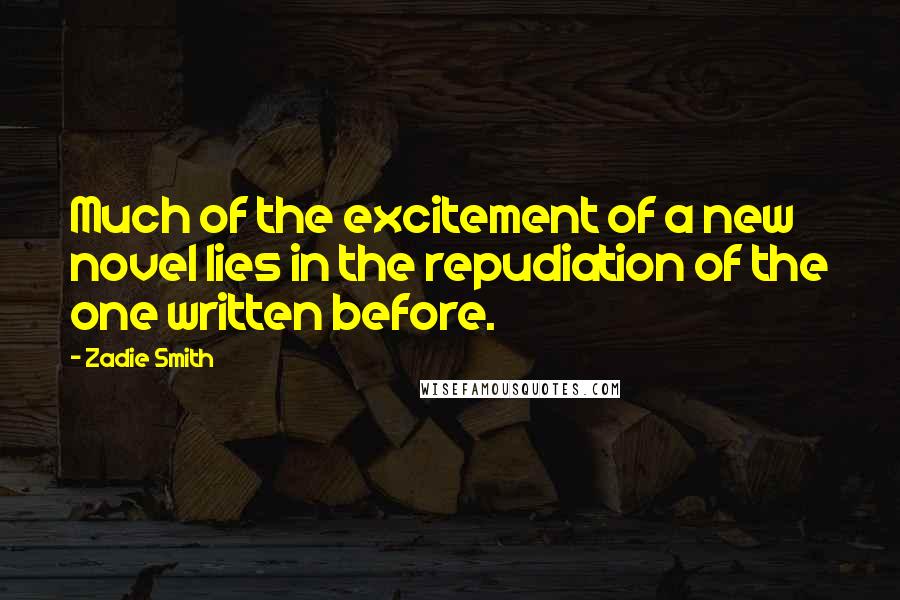 Zadie Smith Quotes: Much of the excitement of a new novel lies in the repudiation of the one written before.