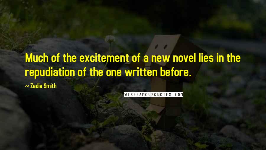 Zadie Smith Quotes: Much of the excitement of a new novel lies in the repudiation of the one written before.