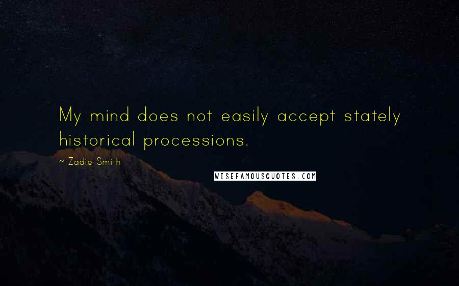 Zadie Smith Quotes: My mind does not easily accept stately historical processions.