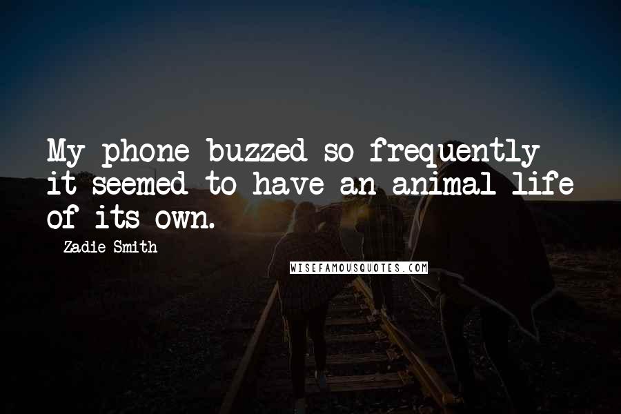 Zadie Smith Quotes: My phone buzzed so frequently it seemed to have an animal life of its own.