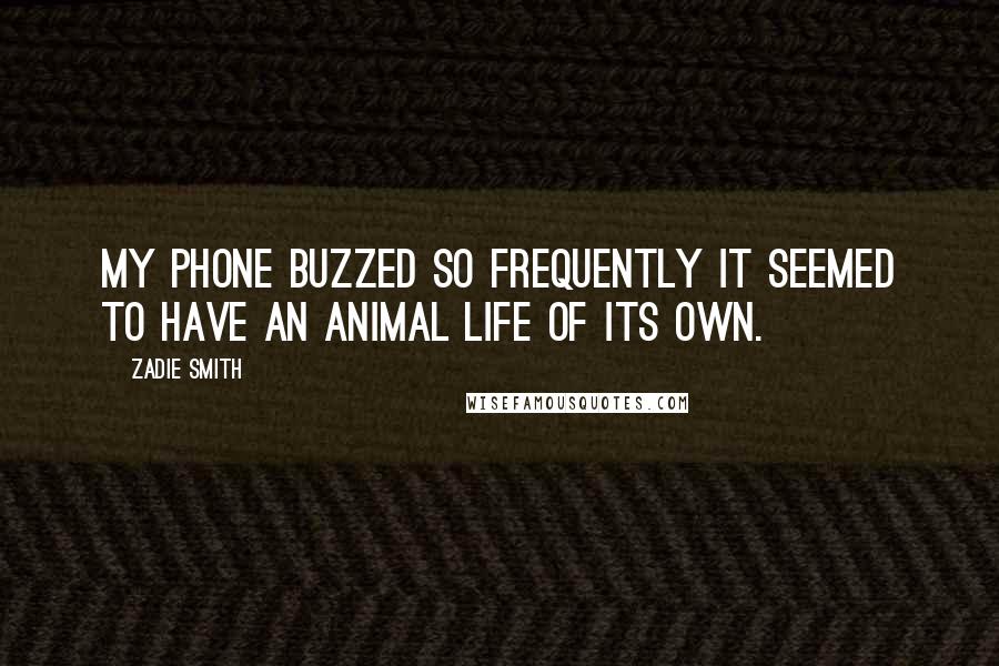 Zadie Smith Quotes: My phone buzzed so frequently it seemed to have an animal life of its own.