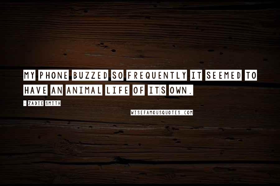 Zadie Smith Quotes: My phone buzzed so frequently it seemed to have an animal life of its own.