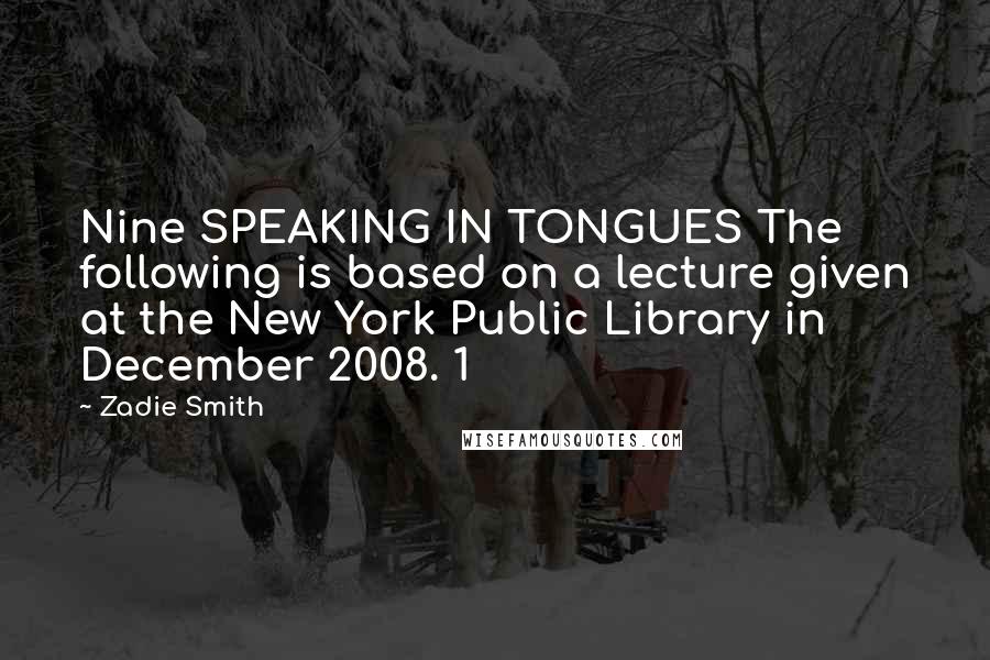 Zadie Smith Quotes: Nine SPEAKING IN TONGUES The following is based on a lecture given at the New York Public Library in December 2008. 1