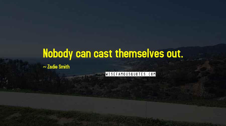 Zadie Smith Quotes: Nobody can cast themselves out.