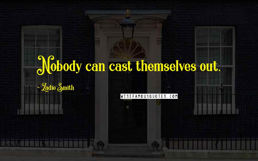 Zadie Smith Quotes: Nobody can cast themselves out.