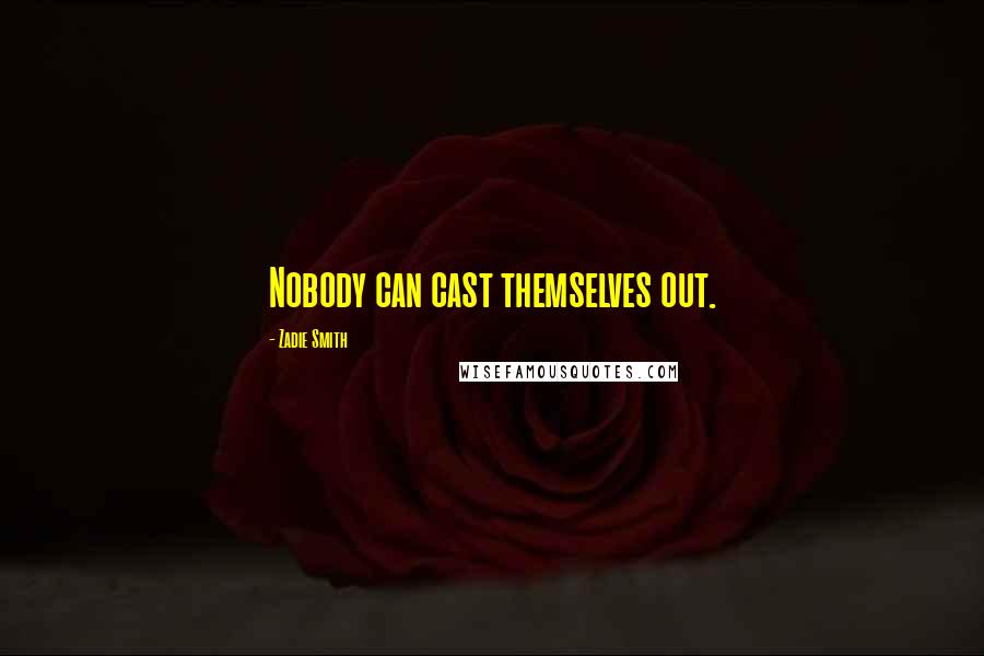 Zadie Smith Quotes: Nobody can cast themselves out.