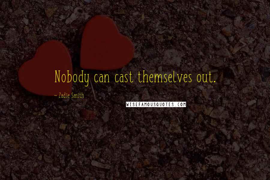 Zadie Smith Quotes: Nobody can cast themselves out.