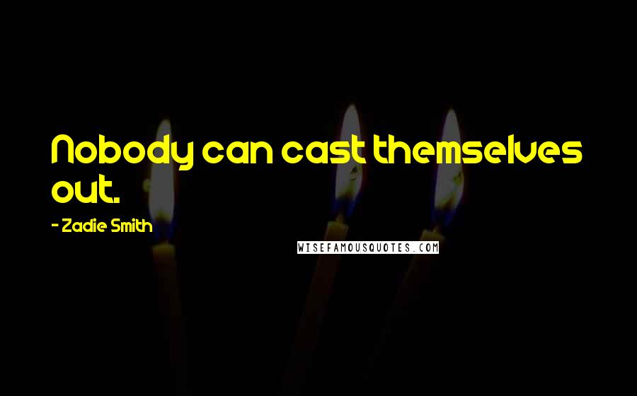 Zadie Smith Quotes: Nobody can cast themselves out.
